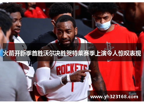 火箭开新季首胜沃尔决胜贺特莱赛季上演令人惊叹表现