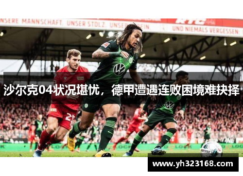 沙尔克04状况堪忧，德甲遭遇连败困境难抉择