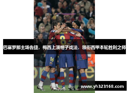 巴塞罗那主场告捷，梅西上演帽子戏法，领衔西甲本轮胜利之师