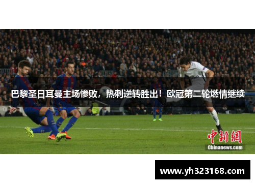 巴黎圣日耳曼主场惨败，热刺逆转胜出！欧冠第二轮燃情继续