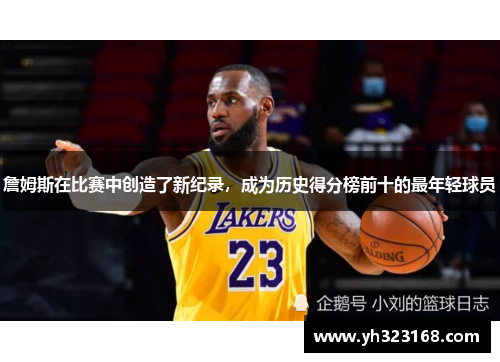 詹姆斯在比赛中创造了新纪录，成为历史得分榜前十的最年轻球员
