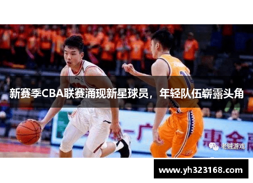 新赛季CBA联赛涌现新星球员，年轻队伍崭露头角