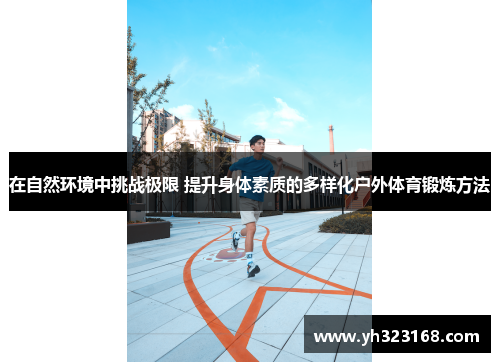 在自然环境中挑战极限 提升身体素质的多样化户外体育锻炼方法