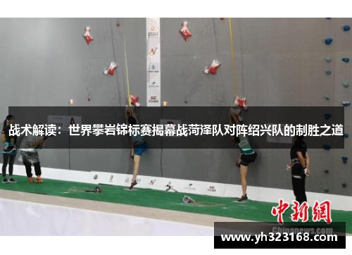 战术解读：世界攀岩锦标赛揭幕战菏泽队对阵绍兴队的制胜之道
