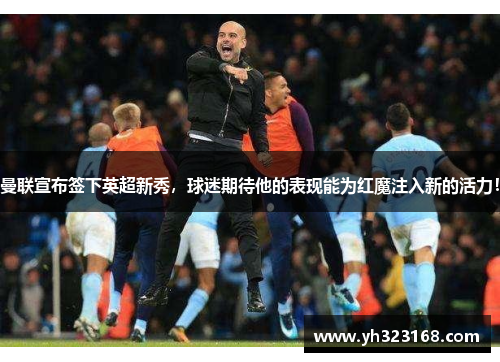 曼联宣布签下英超新秀，球迷期待他的表现能为红魔注入新的活力！