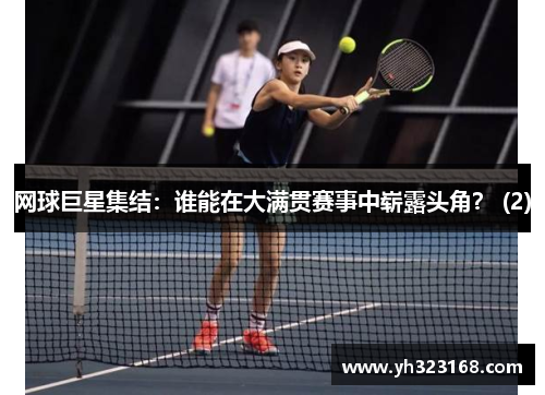 网球巨星集结：谁能在大满贯赛事中崭露头角？ (2)