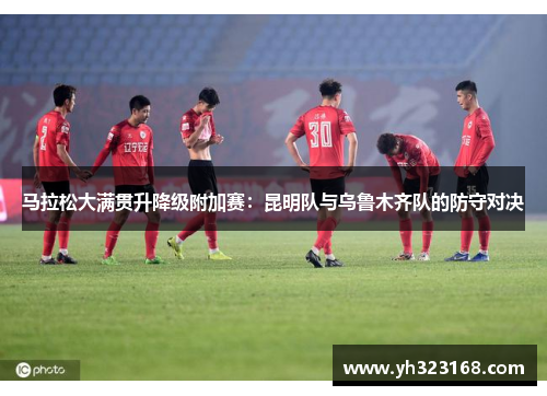 马拉松大满贯升降级附加赛：昆明队与乌鲁木齐队的防守对决