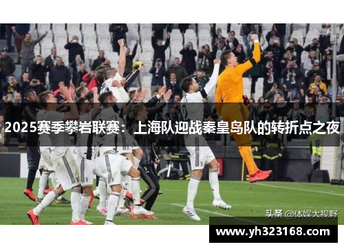 2025赛季攀岩联赛：上海队迎战秦皇岛队的转折点之夜