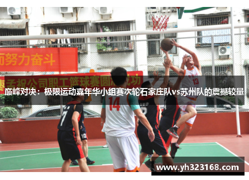 巅峰对决：极限运动嘉年华小组赛次轮石家庄队vs苏州队的震撼较量