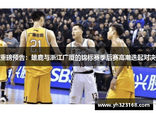 重磅预告：雄鹿与浙江广厦的锦标赛季后赛高潮迭起对决