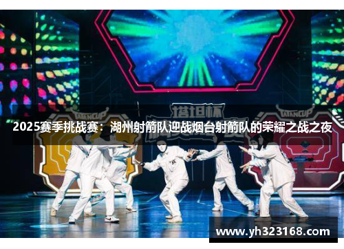 2025赛季挑战赛：湖州射箭队迎战烟台射箭队的荣耀之战之夜