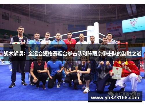 战术解读：全运会资格赛烟台拳击队对阵南京拳击队的制胜之道