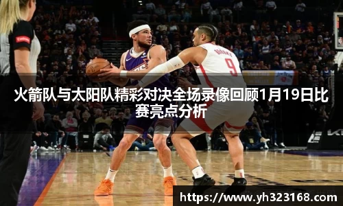 火箭队与太阳队精彩对决全场录像回顾1月19日比赛亮点分析